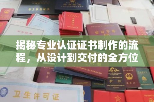 市中区揭秘专业认证证书制作的流程，从设计到交付的全方位指南